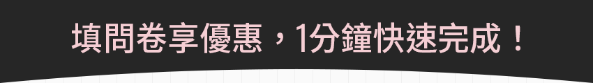 填問卷享優惠，1 分鐘快速完成