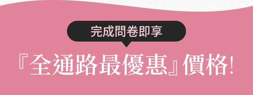 完成問卷即享『全通路最優惠』價格！